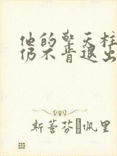 他的擎天柱巨龙仍不肯退出小说