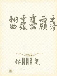 翻云覆雨之逐艳曲张霈顾清
