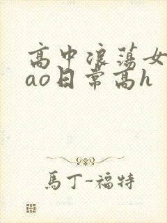 高中浪荡女挨cao日常高h