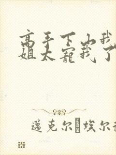 高手下山我家师姐太宠我了全文免费
