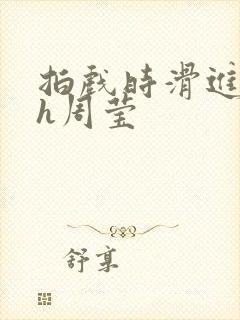 拍戏时滑进去了h周莹封面
