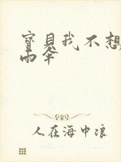 宝贝我不想带小雨伞
