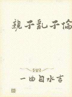 亲子乱子伦系列