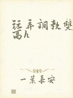 玩弄调教双胞胎高h