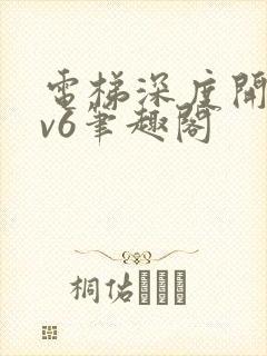 电梯深度开发1v6笔趣阁