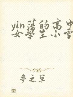 yin荡的高中女学生小雪