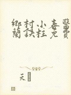 乡村小春医王淑兰铁柱免费阅读全文