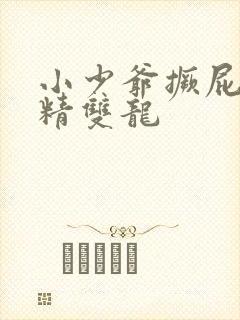 小少爷撅屁股授精双龙