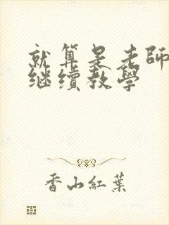 就算是老师也想继续教学