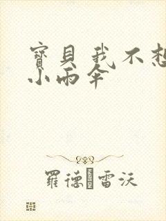 宝贝 我不想带小雨伞