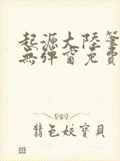 起源大陆笔趣阁无弹窗免费阅读