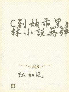 C到她乖黑暗森林小说无弹窗