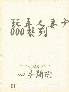 玩弄人妻少妇1000系列
