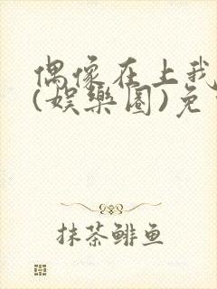 偶像在上我在下(娱乐圈)免费阅读