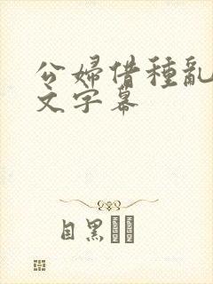 公妇借种乱h中文字幕