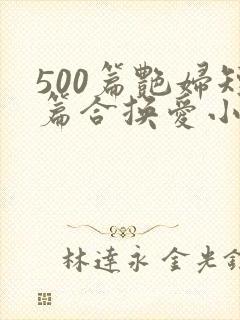500篇艳妇短篇合换爱小说