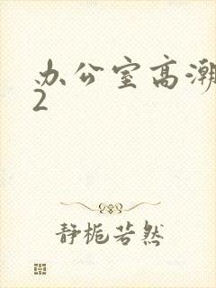 办公室高潮秘书2