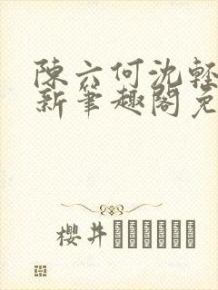 陈六何沈轻舞最新笔趣阁免费下载