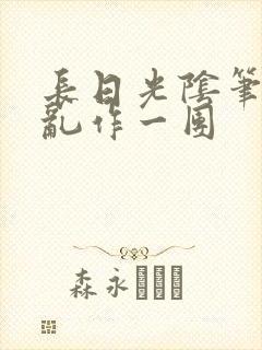 长日光阴笔趣阁乱作一团