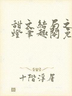 甜文结局之后青灯笔趣阁免费阅读