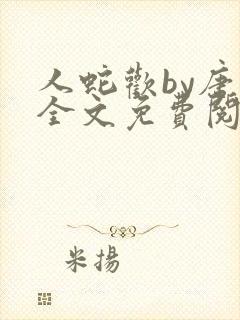 人蛇欢by唐棠全文免费阅读