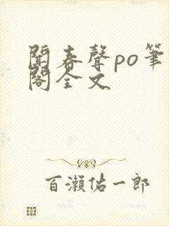 闻春声po笔趣阁全文