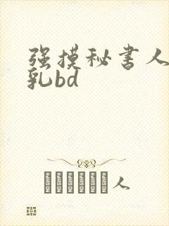 强摸秘书人妻大乳bd