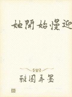 她开始慢迎迎合