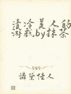 清冷美人的神奇游戏by抹茶冰沙