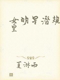 女明星潜规则之皇