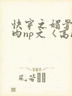 快穿之媚骨h啪肉np文〈高h〉封面