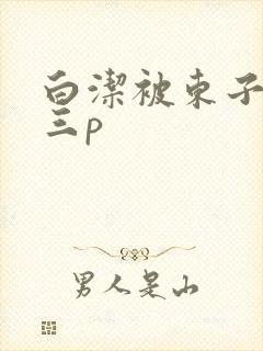 白洁被东子老二三p封面