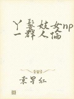 丫鬟妓女np被一群人伦