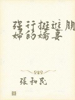 强行挺进朋友孕妇的娇妻