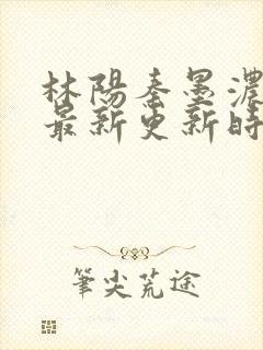 林阳秦墨浓小说最新更新时间