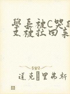 学长被C哭爬走又被拉回来