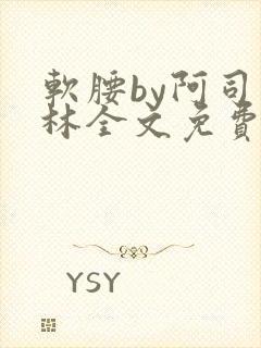软腰by阿司匹林全文免费阅读