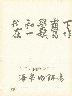 我和学霸下面连在一起写作业小说