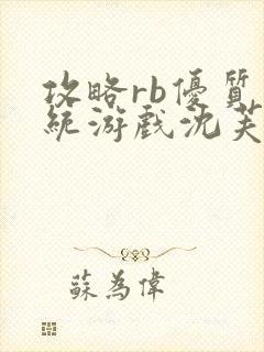 攻略rb优质系统游戏沈芙原文