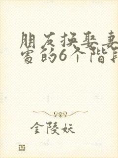 朋友换娶妻后相处的6个阶段