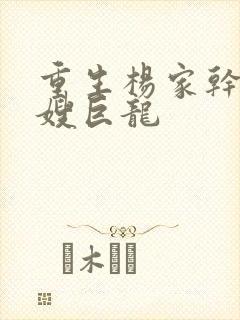 重生杨家干了众嫂巨龙