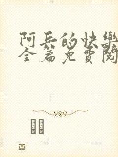 阿兵的快乐生活全篇免费阅读