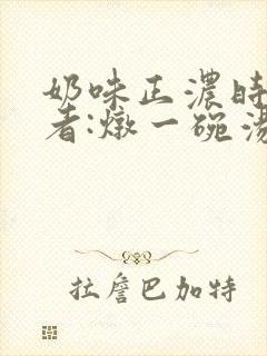 奶味正浓时 作者:炖一碗汤封面
