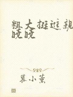 粗大挺进亲女H晓晓