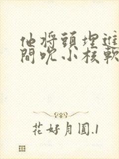 他将头埋进双腿间吮小核软件封面