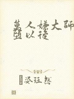 万人嫌大师兄雌堕以后