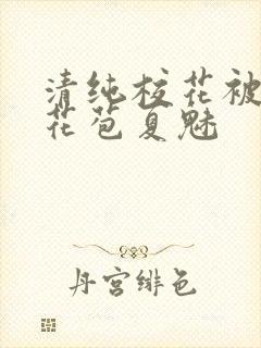 清纯校花被迫开花苞夏魅