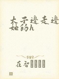 太子边走边挺进她的h