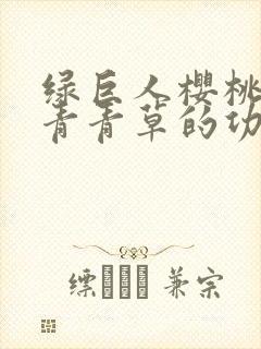 绿巨人樱桃荔枝青青草的功效