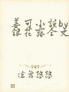 姜可小说by金银花露全文免费阅读无弹窗笔趣